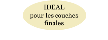 IDÉAL  pour les couches  finales